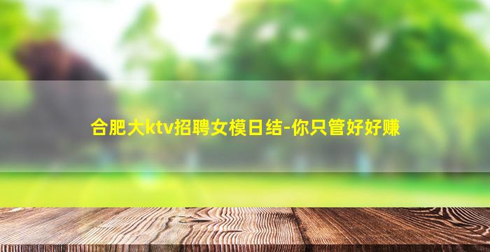 合肥大ktv招聘女模日结-你只管好好赚